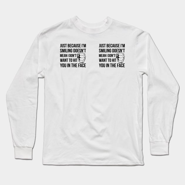 Just Because I'm Smiling, Doesn't Mean I Don't Want To Hit You In The Face Long Sleeve T-Shirt by Hoahip